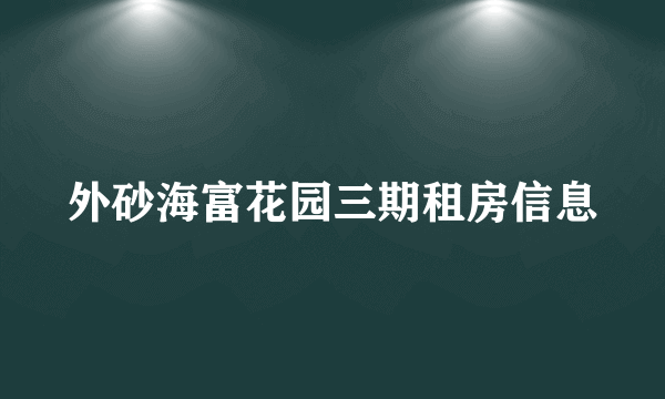 外砂海富花园三期租房信息