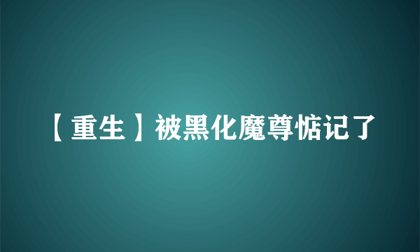 【重生】被黑化魔尊惦记了