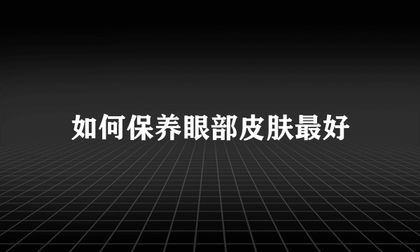 如何保养眼部皮肤最好