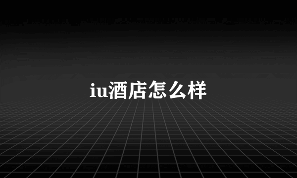 iu酒店怎么样