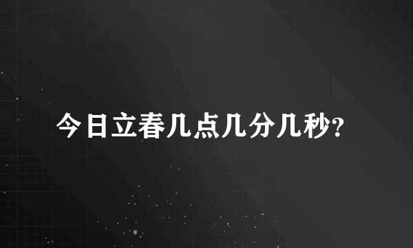 今日立春几点几分几秒？