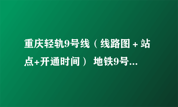 重庆轻轨9号线（线路图＋站点+开通时间） 地铁9号线最新消息