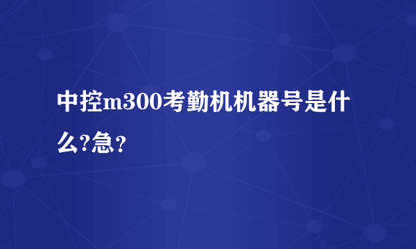 中控m300考勤机机器号是什么?急？