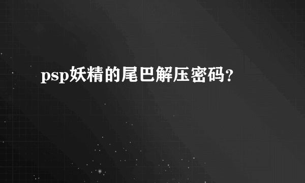 psp妖精的尾巴解压密码？