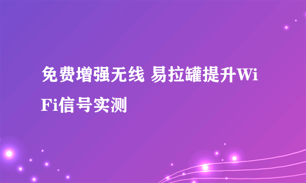 免费增强无线 易拉罐提升WiFi信号实测