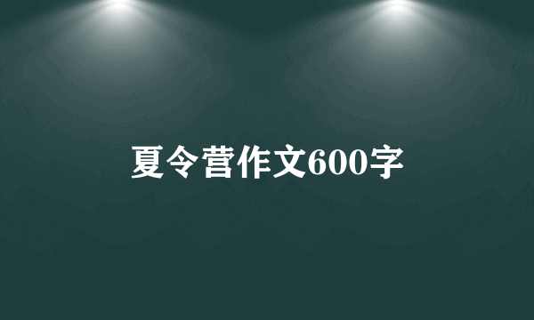 夏令营作文600字