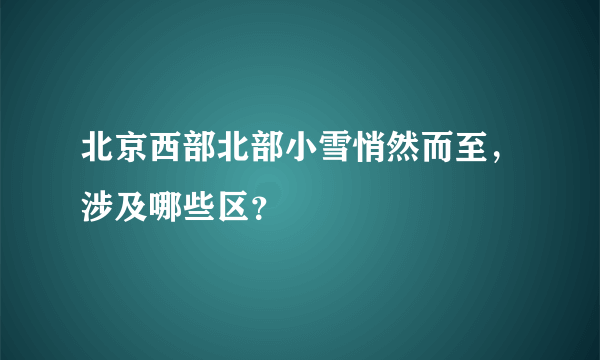 北京西部北部小雪悄然而至，涉及哪些区？