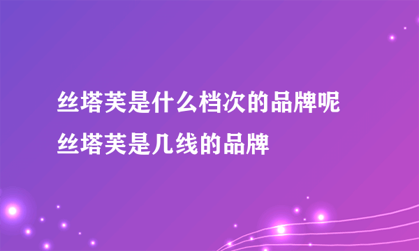 丝塔芙是什么档次的品牌呢 丝塔芙是几线的品牌