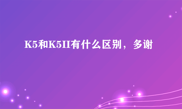 K5和K5II有什么区别，多谢