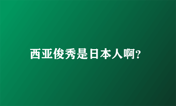 西亚俊秀是日本人啊？