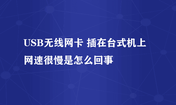 USB无线网卡 插在台式机上 网速很慢是怎么回事