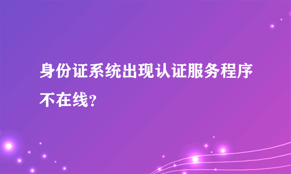 身份证系统出现认证服务程序不在线？