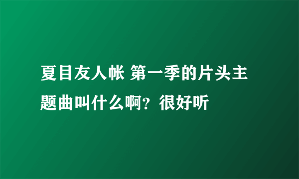 夏目友人帐 第一季的片头主题曲叫什么啊？很好听