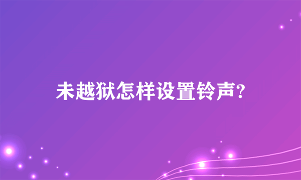 未越狱怎样设置铃声?