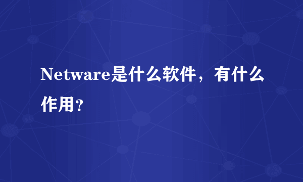 Netware是什么软件，有什么作用？