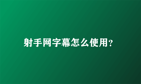 射手网字幕怎么使用？