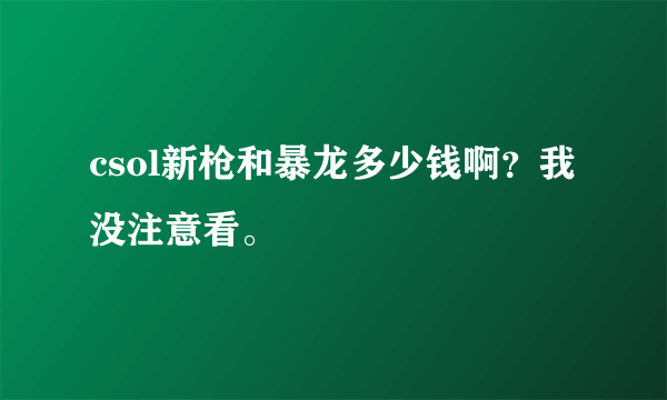 csol新枪和暴龙多少钱啊？我没注意看。