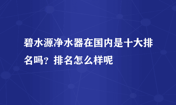 碧水源净水器在国内是十大排名吗？排名怎么样呢