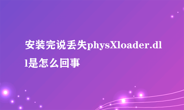 安装完说丢失physXloader.dll是怎么回事