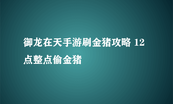 御龙在天手游刷金猪攻略 12点整点偷金猪