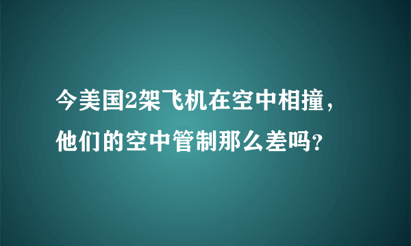 今美国2架飞机在空中相撞，他们的空中管制那么差吗？