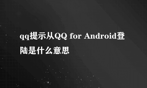 qq提示从QQ for Android登陆是什么意思