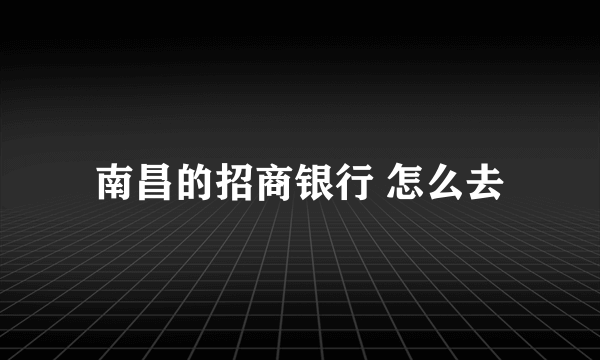 南昌的招商银行 怎么去