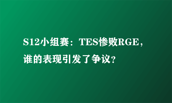 S12小组赛：TES惨败RGE，谁的表现引发了争议？