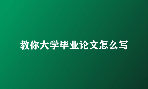 教你大学毕业论文怎么写