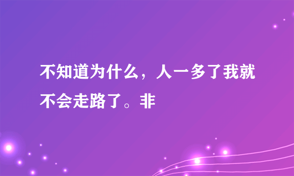 不知道为什么，人一多了我就不会走路了。非