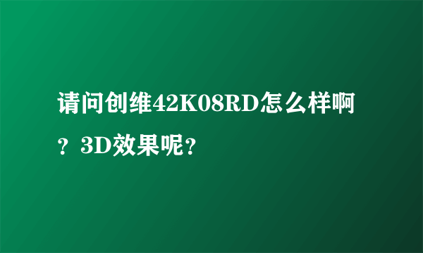 请问创维42K08RD怎么样啊？3D效果呢？