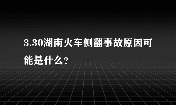 3.30湖南火车侧翻事故原因可能是什么？