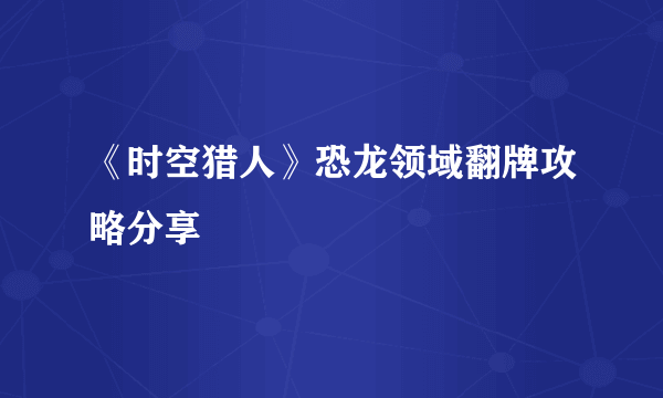 《时空猎人》恐龙领域翻牌攻略分享