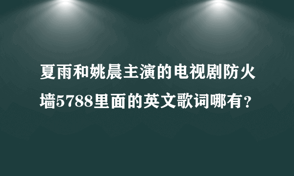 夏雨和姚晨主演的电视剧防火墙5788里面的英文歌词哪有？