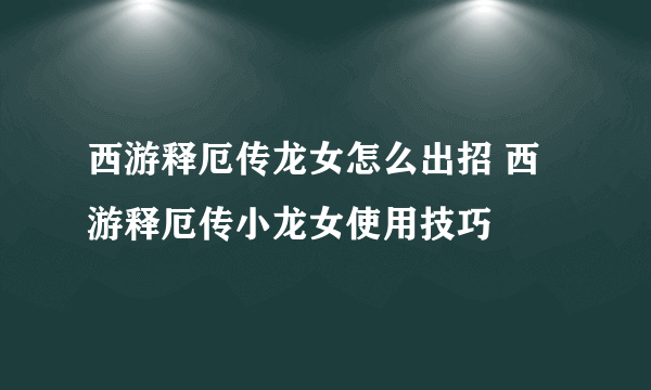 西游释厄传龙女怎么出招 西游释厄传小龙女使用技巧