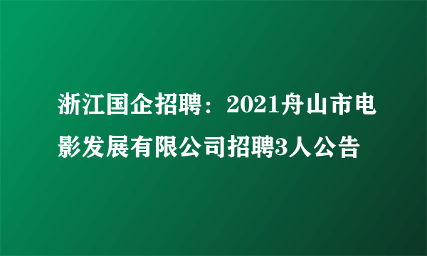 浙江国企招聘：2021舟山市电影发展有限公司招聘3人公告