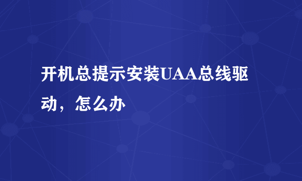 开机总提示安装UAA总线驱动，怎么办