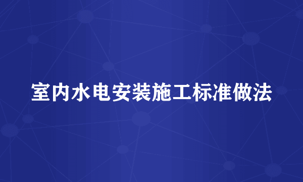 室内水电安装施工标准做法