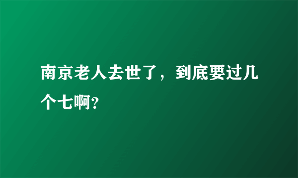 南京老人去世了，到底要过几个七啊？