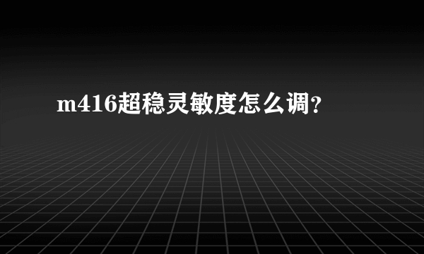 m416超稳灵敏度怎么调？