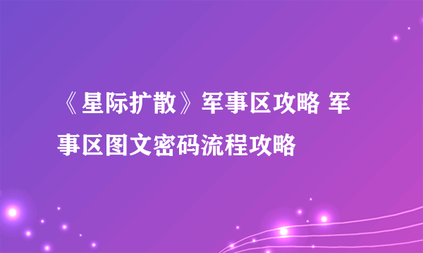 《星际扩散》军事区攻略 军事区图文密码流程攻略