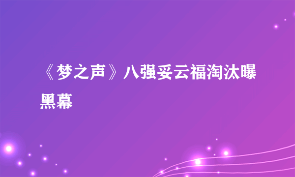 《梦之声》八强妥云福淘汰曝黑幕