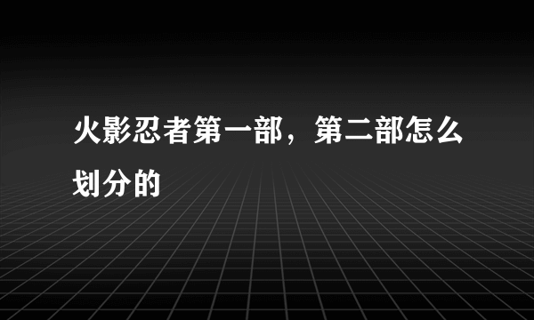 火影忍者第一部，第二部怎么划分的