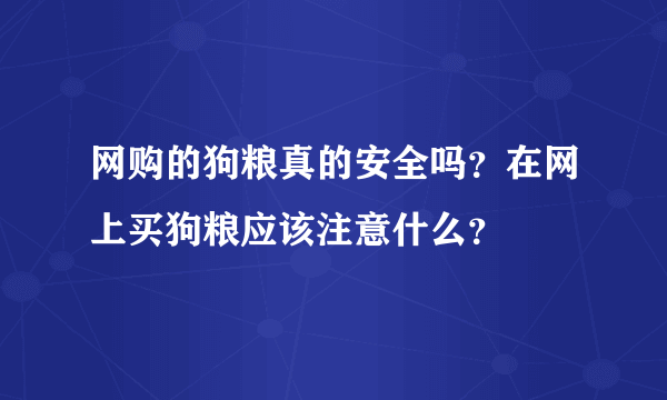 网购的狗粮真的安全吗？在网上买狗粮应该注意什么？