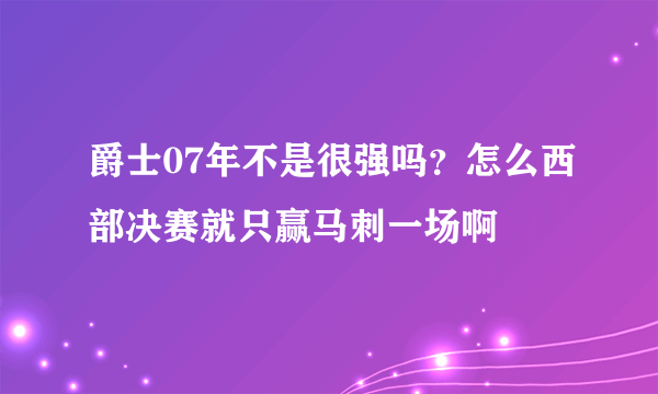 爵士07年不是很强吗？怎么西部决赛就只赢马刺一场啊