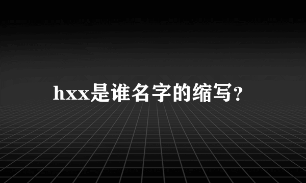 hxx是谁名字的缩写？