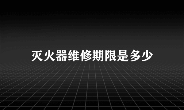 灭火器维修期限是多少