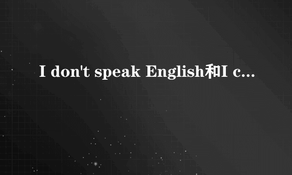 I don't speak English和I can't speak English有什么不同.