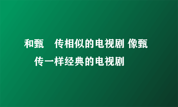 和甄嬛传相似的电视剧 像甄嬛传一样经典的电视剧