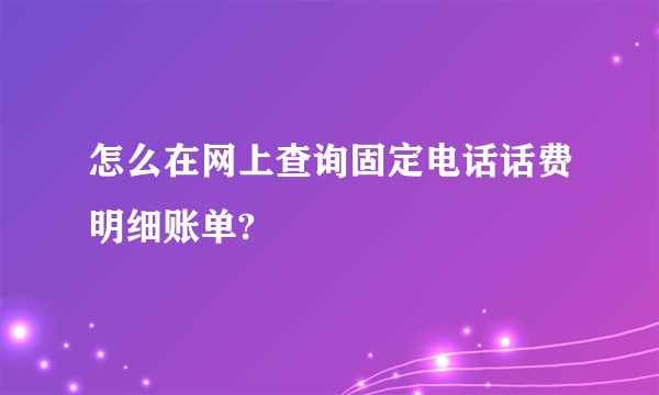 怎么在网上查询固定电话话费明细账单?